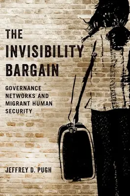 A láthatatlansági alku: Kormányzati hálózatok és a migránsok emberi biztonsága - The Invisibility Bargain: Governance Networks and Migrant Human Security