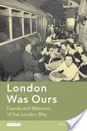 London a miénk volt: Naplók és emlékiratok a londoni villámháborúról - London Was Ours: Diaries and Memoirs of the London Blitz