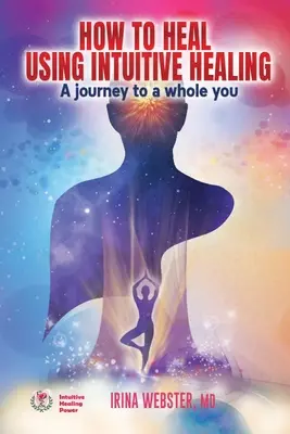 Hogyan gyógyítsunk az intuitív gyógyítás segítségével: A journey to a whole you: A journey to a whole you - How to Heal Using Intuitive Healing: A journey to a whole you: A journey to a whole you