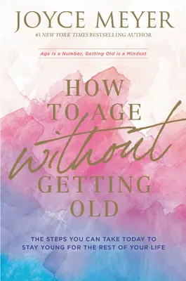 Hogyan öregedjünk anélkül, hogy megöregednénk: A lépések, amelyeket ma megtehetsz, hogy életed hátralévő részében fiatal maradj - How to Age Without Getting Old: The Steps You Can Take Today to Stay Young for the Rest of Your Life