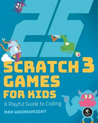 25 Scratch 3 játék gyerekeknek: Játékos útmutató a kódoláshoz - 25 Scratch 3 Games for Kids: A Playful Guide to Coding