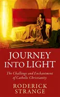 Utazás a fénybe - A katolikus kereszténység kihívása és varázsa - Journey into Light - The Challenge and Enchantment of Catholic Christianity