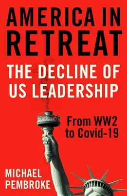 Amerika visszavonulva: Az amerikai vezetés hanyatlása a 2. világháborútól a Covid-19-ig - America in Retreat: The Decline of Us Leadership from Ww2 to Covid-19