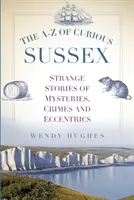 A-Z of Curious Sussex: Különös történetek rejtélyekről, bűntényekről és különcökről - The A-Z of Curious Sussex: Strange Stories of Mysteries, Crimes and Eccentrics