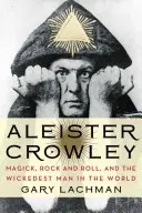 Aleister Crowley: Crowley Crowley Crowley: Mágia, Rock and Roll és a világ leggonoszabb embere: Mágia, Rock and Roll és a világ leggonoszabb embere. - Aleister Crowley: Magick, Rock and Roll, and the Wickedest Man in the World