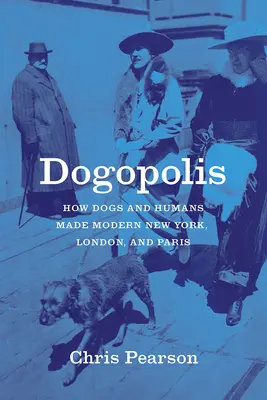 Dogopolis: Hogyan teremtették kutyák és emberek a modern New Yorkot, Londont és Párizst - Dogopolis: How Dogs and Humans Made Modern New York, London, and Paris