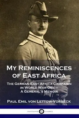 Kelet-afrikai emlékeim: A németek kelet-afrikai hadjárata az első világháborúban - Egy tábornok emlékiratai - My Reminiscences of East Africa: The German East Africa Campaign in World War One - A General's Memoir