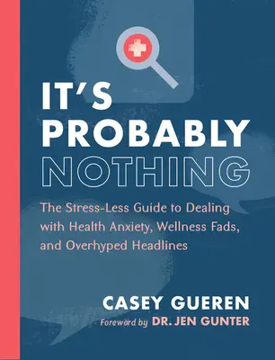 Valószínűleg semmi: A stresszmentes útmutató az egészségügyi szorongás, a wellness-hóbortok és a túlhajtott címlapok kezeléséhez - It's Probably Nothing: The Stress-Less Guide to Dealing with Health Anxiety, Wellness Fads, and Overhyped Headlines