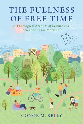 A szabadidő teljessége: Teológiai beszámoló a szabadidő és a kikapcsolódás erkölcsi életéről - The Fullness of Free Time: A Theological Account of Leisure and Recreation in the Moral Life