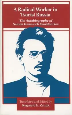 Egy radikális munkás a cári Oroszországban: Szemen Ivanovics Kanatcsikov önéletrajza - A Radical Worker in Tsarist Russia: The Autobiography of Semen Ivanovich Kanatchikov