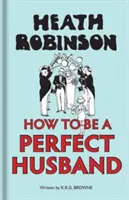 Heath Robinson: Hogyan legyek tökéletes férj? - Heath Robinson: How to Be a Perfect Husband