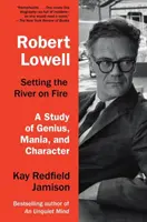 Robert Lowell, Setting the River on Fire: A Study of Genius, Mania, and Character (Tanulmány a zsenialitásról, a mániáról és a jellemről) - Robert Lowell, Setting the River on Fire: A Study of Genius, Mania, and Character