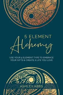 5 elem alkímiája: Használd az 5 elemtípusodat, hogy elfogadd az adottságaidat és olyan életet teremts, amit szeretsz - 5 Element Alchemy: Use Your 5 Element Type to Embrace Your Gifts & Create a Life You Love