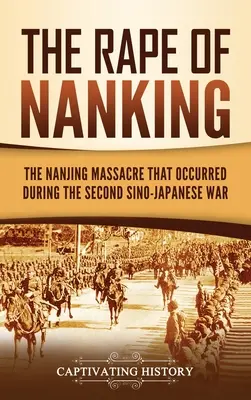 A nankingi nemi erőszak: A második kínai-japán háború alatt történt nanjingi mészárlás - The Rape of Nanking: The Nanjing Massacre That Occurred during the Second Sino-Japanese War