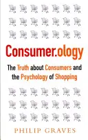 Consumer.Ology: Az igazság a fogyasztókról és a vásárlás pszichológiájáról - Consumer.Ology: The Truth about Consumers and the Psychology of Shopping