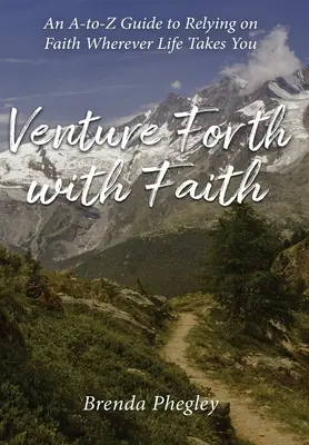 Venture Forth with Faith: Egy A-tól Z-ig terjedő útmutató a hitre való támaszkodáshoz, bárhová is sodorjon az élet - Venture Forth with Faith: An A-to-Z Guide to Relying on Faith Wherever Life Takes You