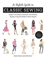 Stílusos útmutató a klasszikus varráshoz: Fedezzen fel 30 időtlen ruhadarabot történettel, stílussal és tippekkel a viselésre kész eredményekhez - A Stylish Guide to Classic Sewing: Explore 30 Timeless Garments with History, Styling & Tips for Ready-To-Wear Results