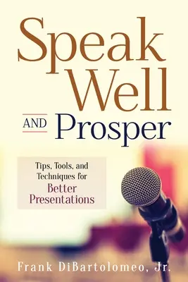 Beszélj jól és gyarapodj! Tippek, eszközök és technikák a jobb prezentációkhoz - Speak Well and Prosper: Tips, Tools, and Techniques for Better Presentations