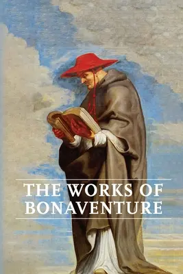 Bonaventura művei: Az elme utazása Istenhez - A hármas út, avagy a szeretet elvarázsolása - Az élet fája - A misztikus szőlő - A perfec - Works of Bonaventure: Journey of the Mind To God - The Triple Way, or, Love Enkindled - The Tree of Life - The Mystical Vine - On the Perfec