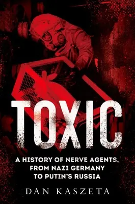 Toxic: Az idegméreganyagok története a náci Németországtól Putyin Oroszországáig - Toxic: A History of Nerve Agents, from Nazi Germany to Putin's Russia