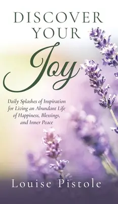 Fedezd fel az örömödet: Mindennapi fröccsenések az inspirációból a boldogság, az áldás és a belső béke bőséges életéhez - Discover Your Joy: Daily Splashes of Inspiration for Living an Abundant Life of Happiness, Blessings, and Inner Peace