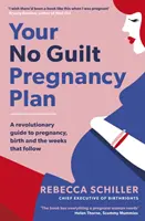 A bűntudat nélküli terhességi terved - Forradalmi útmutató a terhességhez, a szüléshez és az azt követő hetekhez - Your No Guilt Pregnancy Plan - A revolutionary guide to pregnancy, birth and the weeks that follow