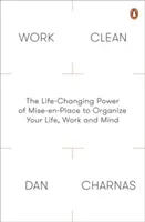 Work Clean - A Mise-En-Place életmódváltó ereje az élet, a munka és az elme megszervezéséhez - Work Clean - The Life-Changing Power of Mise-En-Place to Organize Your Life, Work and Mind