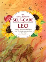 Az öngondoskodás kis könyve az Oroszlánnak: Egyszerű módok a felfrissülésre és helyreállításra - a csillagok szerint - The Little Book of Self-Care for Leo: Simple Ways to Refresh and Restore--According to the Stars