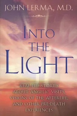 A fénybe: Valós történetek angyali látogatásokról, túlvilági látomásokról és más halál előtti tapasztalatokról - Into the Light: Real Life Stories about Angelic Visits, Visions of the Afterlife, and Other Pre-Death Experiences