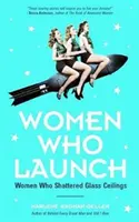 Women Who Launch: The Women Who Shattered Glass Ceilings (Strong Women, Women Biographies, from the Bestselling Author of Women of Means