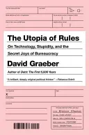 A szabályok utópiája: A technológiáról, az ostobaságról és a bürokrácia titkos örömeiről - The Utopia of Rules: On Technology, Stupidity, and the Secret Joys of Bureaucracy