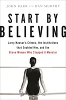 Start by Believing (Kezdjük a hittel): Larry Nassar bűntettei, az őt lehetővé tevő intézmények és a bátor nők, akik megállítottak egy szörnyeteget. - Start by Believing: Larry Nassar's Crimes, the Institutions That Enabled Him, and the Brave Women Who Stopped a Monster