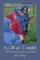 A csoda ajándéka: Egy igaz történet, amely megmutatja, hogy az iskolának olyannak kell lennie, amilyennek lennie kell. - A Gift of Wonder: A True Story Showing School as It Should Be