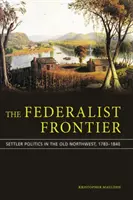 A föderalista határ: telepes politika a régi északnyugaton 1783-1840 között - The Federalist Frontier: Settler Politics in the Old Northwest, 1783-1840