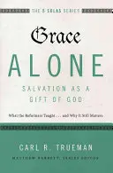 Egyedül a kegyelem - Az üdvösség mint Isten ajándéka: Mit tanítottak a reformátorok... és miért fontos ez még mindig? - Grace Alone---Salvation as a Gift of God: What the Reformers Taught...and Why It Still Matters