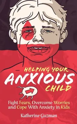 Szorongó gyermeke segítése: Félelmek leküzdése, aggodalmak leküzdése és a szorongás kezelése a gyerekeknél - Helping Your Anxious Child: Fight Fears, Overcome Worries, and Cope with Anxiety In Kids