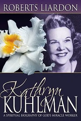 Kathryn Kuhlman: Isten csodatevőjének spirituális életrajza - Kathryn Kuhlman: A Spiritual Biography of God's Miracle Worker