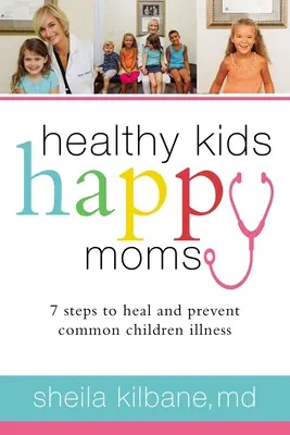 Egészséges gyerekek, boldog anyukák: 7 lépés a gyakori gyermekbetegségek gyógyításához és megelőzéséhez - Healthy Kids, Happy Moms: 7 Steps to Heal and Prevent Common Childhood Illnesses