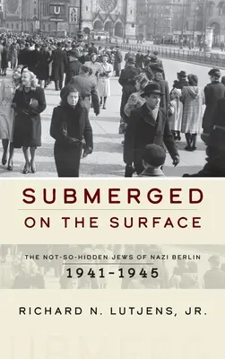 A felszínre merülve: A náci Berlin nem is annyira rejtett zsidói, 1941-1945 - Submerged on the Surface: The Not-So-Hidden Jews of Nazi Berlin, 1941-1945