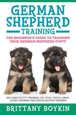 Német juhászkutya kiképzés: The Beginner's Guide to Training Your German Shepherd Puppy: Tartalmazza a szobatisztaságra nevelést, ülést, maradást, apportírozást, leejtést, póráztréninget. - German Shepherd Training: The Beginner's Guide to Training Your German Shepherd Puppy: Includes Potty Training, Sit, Stay, Fetch, Drop, Leash Tr