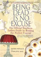 Halottnak lenni nem kifogás: A hivatalos déli hölgyek útmutatója a tökéletes temetéshez - Being Dead Is No Excuse: The Official Southern Ladies Guide to Hosting the Perfect Funeral