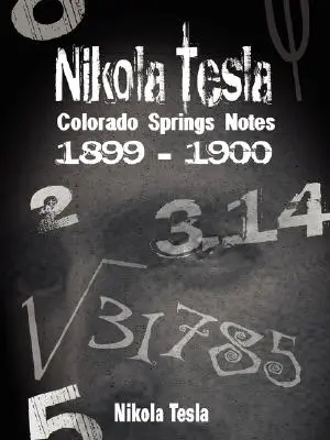 Nikola Tesla: Colorado Springs, 1899-1900 - Nikola Tesla: Colorado Springs Notes, 1899-1900