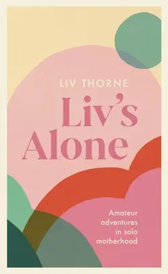 A LIV egyedül: Amatőr kalandok az egyedülálló anyaságban - LIV's Alone: Amateur Adventures in Solo Motherhood