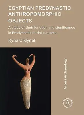 Egyiptomi predinasztikus antropomorf tárgyak: Funkciójuk és jelentőségük vizsgálata a predinasztikus temetkezési szokásokban - Egyptian Predynastic Anthropomorphic Objects: A Study of Their Function and Significance in Predynastic Burial Customs