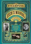 A steampunk felhasználói kézikönyv: Egy illusztrált gyakorlati és szeszélyes útmutató a retro-futurista álmok megteremtéséhez - The Steampunk User's Manual: An Illustrated Practical and Whimsical Guide to Creating Retro-Futurist Dreams