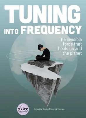 Ráhangolódás a frekvenciára: The Invisible Force That Heals Us and the Planet (A láthatatlan erő, amely meggyógyít minket és a bolygót) - Tuning Into Frequency: The Invisible Force That Heals Us and the Planet