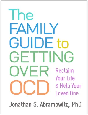 A családi útmutató az Ocd túljutásához: Visszakövetelheti az életét és segíthet szeretteinek - The Family Guide to Getting Over Ocd: Reclaim Your Life and Help Your Loved One