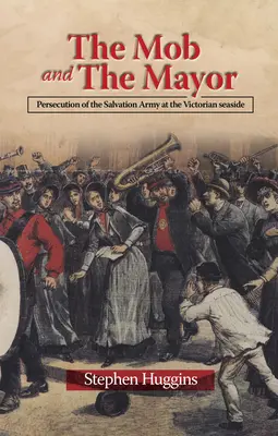 A maffia és a polgármester: Az Üdvhadsereg üldözése a viktoriánus tengerparton - The Mob and the Mayor: Persecution of the Salvation Army at the Victorian Seaside