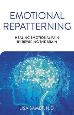 Érzelmi átrendeződés: Az érzelmi fájdalom gyógyítása az agy újratáplálásával - Emotional Repatterning: Healing Emotional Pain by Rewiring the Brain