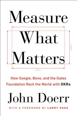 Measure What Matters: How Google, Bono, and the Gates Foundation Rock the World with OKRs